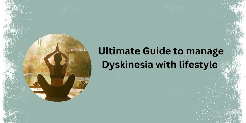 How to manage Dyskinesia with lifestyle management? 